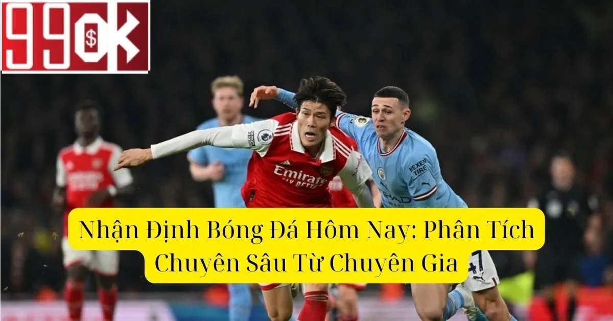Nhận Định Bóng Đá Hôm Nay: Phân Tích Chuyên Sâu Từ Chuyên Gia