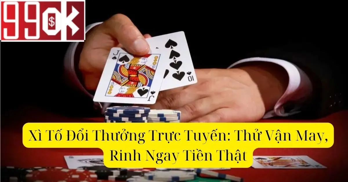 Xì Tố Đổi Thưởng Trực Tuyến: Thử Vận May, Rinh Ngay Tiền Thật