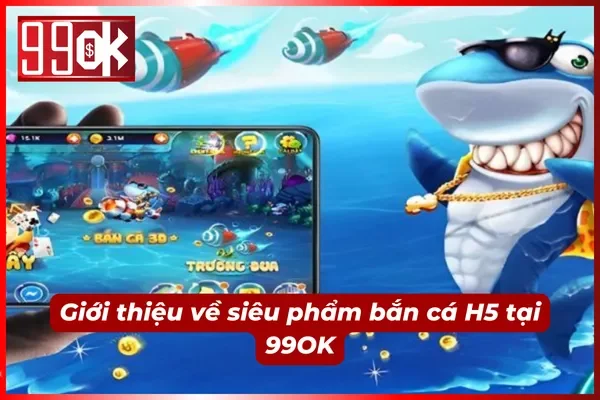 Giới thiệu về bắn cá H5 cực phẩm tại 99OK