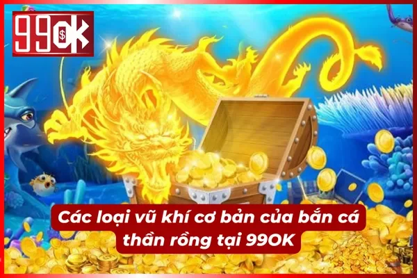 Các loại vũ khí cơ bản và phổ biến khi bắn cá tại 99OK