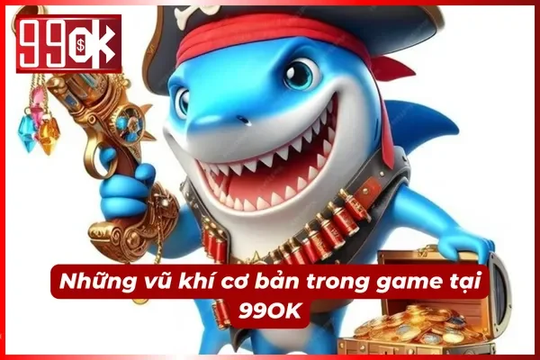 Một số vũ khí cơ bản của game bắn cá tiểu tiên cá tại 99OK