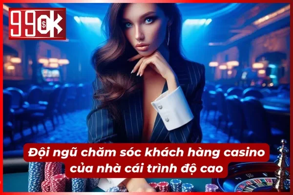 Casino 99ok với đội ngũ CSKH  giỏi